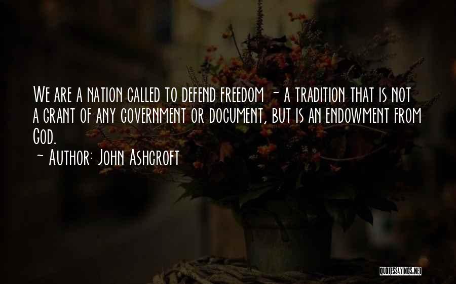 John Ashcroft Quotes: We Are A Nation Called To Defend Freedom - A Tradition That Is Not A Grant Of Any Government Or