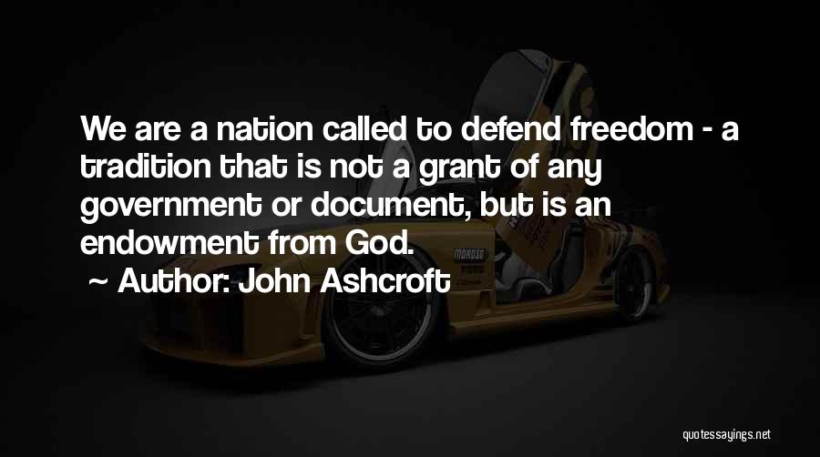 John Ashcroft Quotes: We Are A Nation Called To Defend Freedom - A Tradition That Is Not A Grant Of Any Government Or