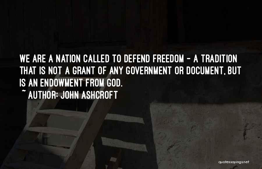John Ashcroft Quotes: We Are A Nation Called To Defend Freedom - A Tradition That Is Not A Grant Of Any Government Or