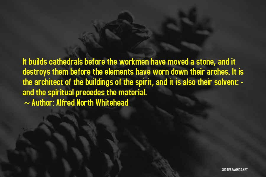 Alfred North Whitehead Quotes: It Builds Cathedrals Before The Workmen Have Moved A Stone, And It Destroys Them Before The Elements Have Worn Down