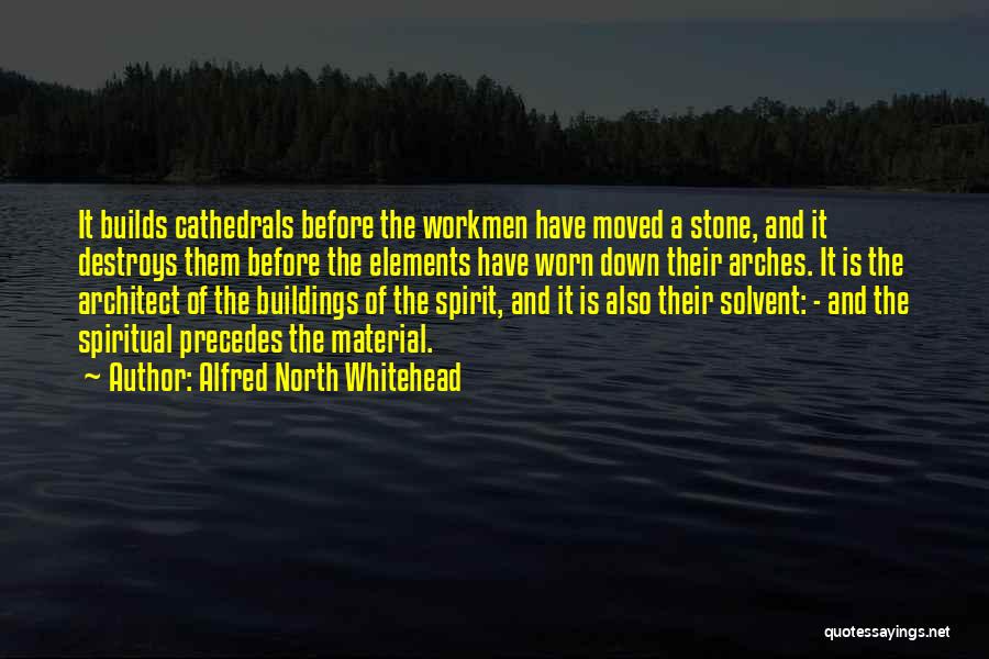 Alfred North Whitehead Quotes: It Builds Cathedrals Before The Workmen Have Moved A Stone, And It Destroys Them Before The Elements Have Worn Down