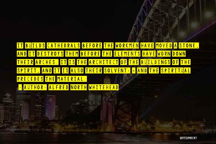 Alfred North Whitehead Quotes: It Builds Cathedrals Before The Workmen Have Moved A Stone, And It Destroys Them Before The Elements Have Worn Down