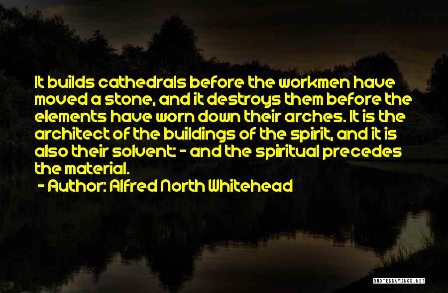 Alfred North Whitehead Quotes: It Builds Cathedrals Before The Workmen Have Moved A Stone, And It Destroys Them Before The Elements Have Worn Down