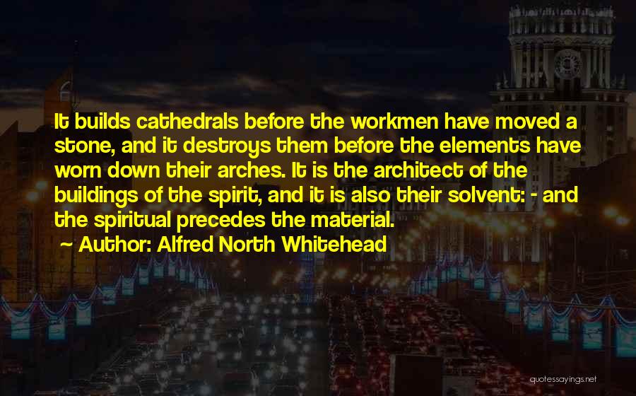 Alfred North Whitehead Quotes: It Builds Cathedrals Before The Workmen Have Moved A Stone, And It Destroys Them Before The Elements Have Worn Down