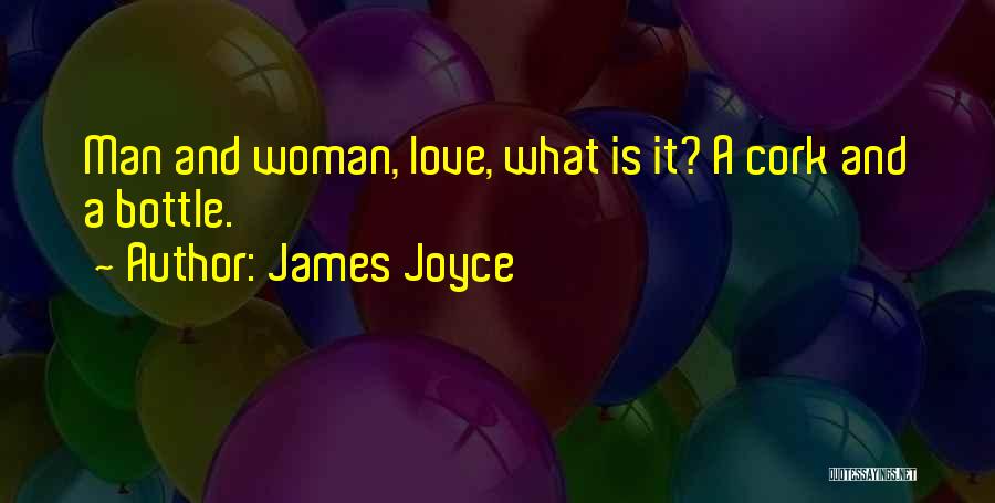 James Joyce Quotes: Man And Woman, Love, What Is It? A Cork And A Bottle.