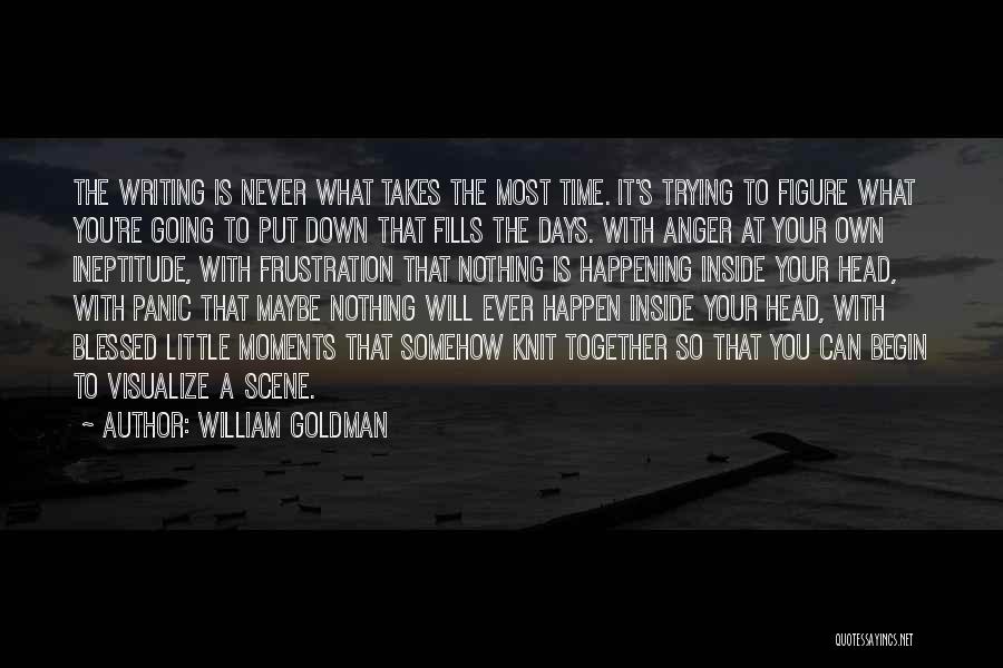 William Goldman Quotes: The Writing Is Never What Takes The Most Time. It's Trying To Figure What You're Going To Put Down That