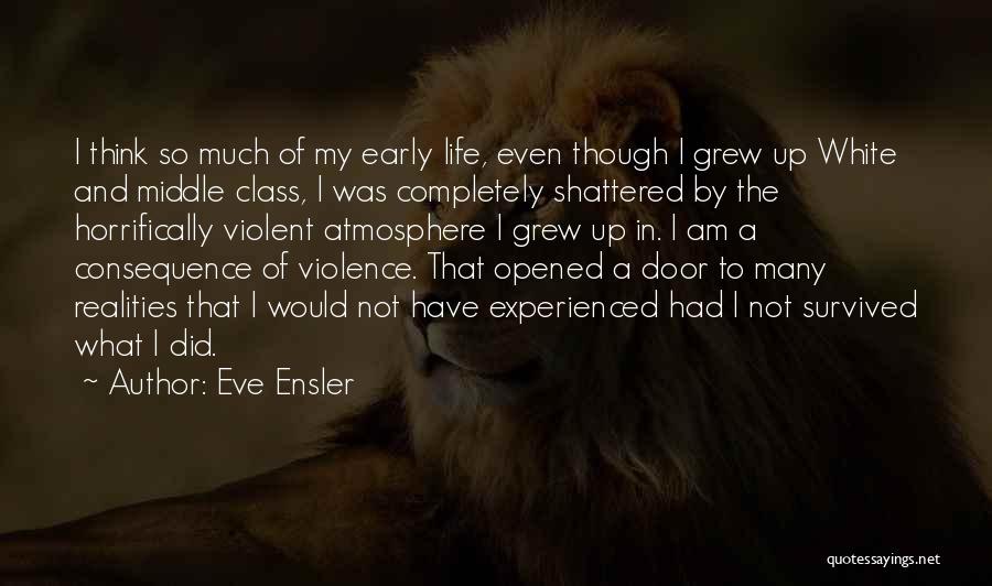 Eve Ensler Quotes: I Think So Much Of My Early Life, Even Though I Grew Up White And Middle Class, I Was Completely