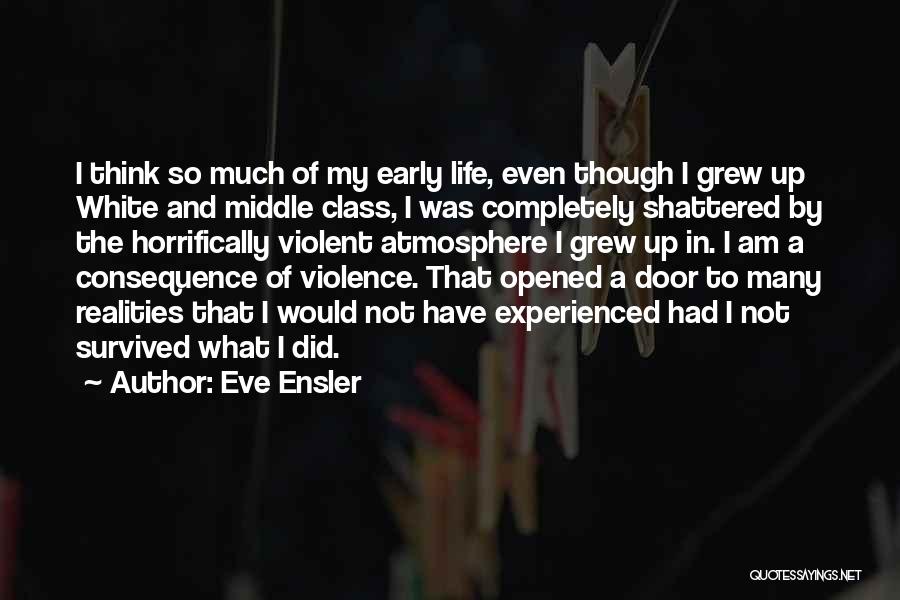 Eve Ensler Quotes: I Think So Much Of My Early Life, Even Though I Grew Up White And Middle Class, I Was Completely