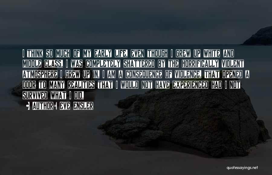 Eve Ensler Quotes: I Think So Much Of My Early Life, Even Though I Grew Up White And Middle Class, I Was Completely