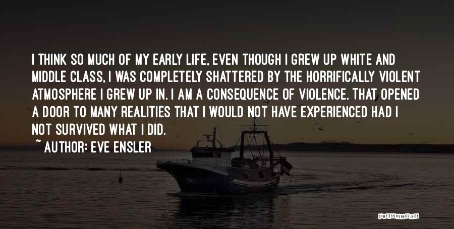 Eve Ensler Quotes: I Think So Much Of My Early Life, Even Though I Grew Up White And Middle Class, I Was Completely