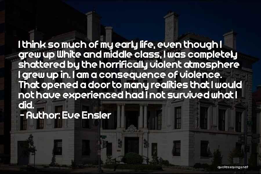 Eve Ensler Quotes: I Think So Much Of My Early Life, Even Though I Grew Up White And Middle Class, I Was Completely