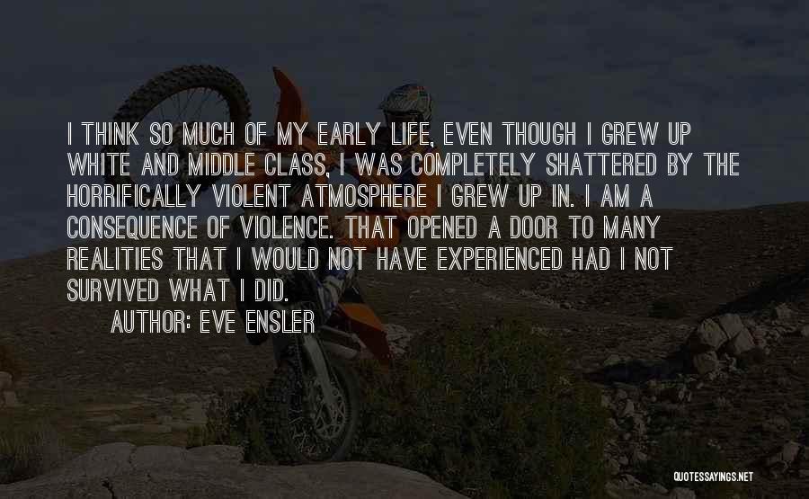 Eve Ensler Quotes: I Think So Much Of My Early Life, Even Though I Grew Up White And Middle Class, I Was Completely