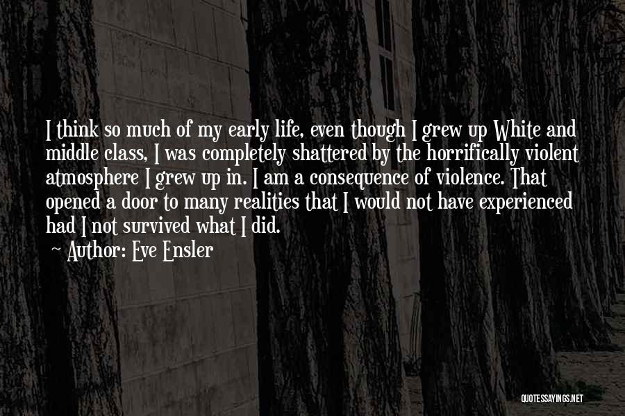 Eve Ensler Quotes: I Think So Much Of My Early Life, Even Though I Grew Up White And Middle Class, I Was Completely
