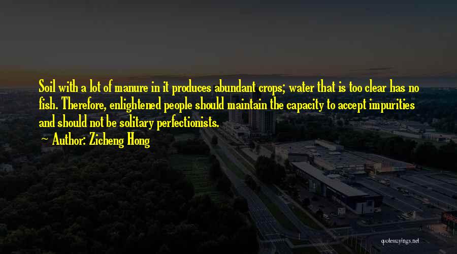 Zicheng Hong Quotes: Soil With A Lot Of Manure In It Produces Abundant Crops; Water That Is Too Clear Has No Fish. Therefore,