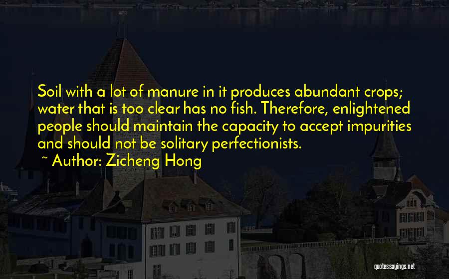 Zicheng Hong Quotes: Soil With A Lot Of Manure In It Produces Abundant Crops; Water That Is Too Clear Has No Fish. Therefore,