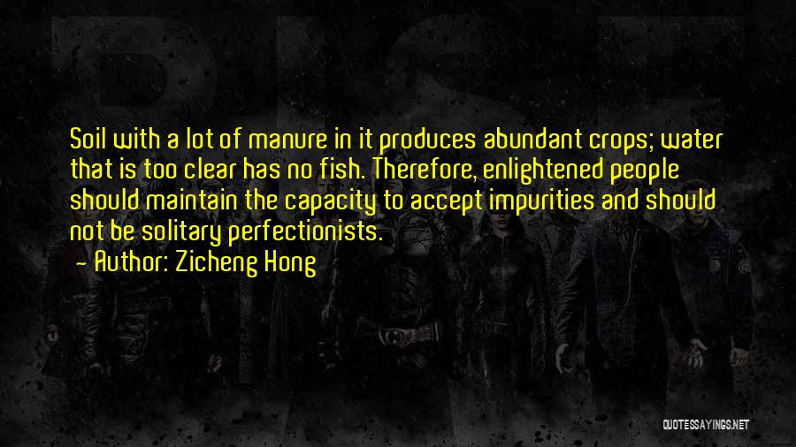 Zicheng Hong Quotes: Soil With A Lot Of Manure In It Produces Abundant Crops; Water That Is Too Clear Has No Fish. Therefore,