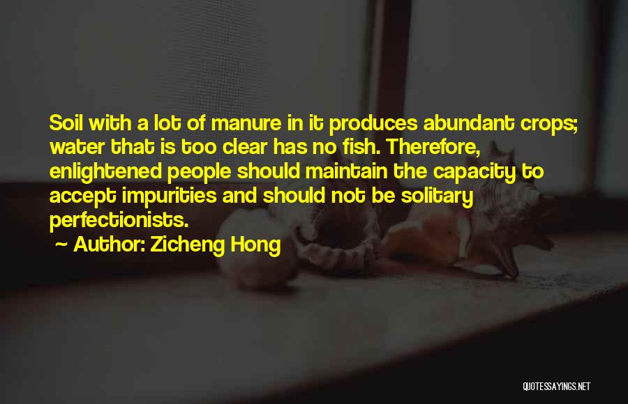 Zicheng Hong Quotes: Soil With A Lot Of Manure In It Produces Abundant Crops; Water That Is Too Clear Has No Fish. Therefore,