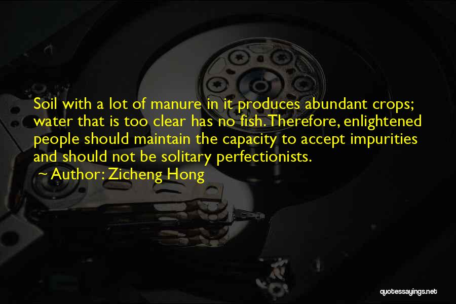 Zicheng Hong Quotes: Soil With A Lot Of Manure In It Produces Abundant Crops; Water That Is Too Clear Has No Fish. Therefore,