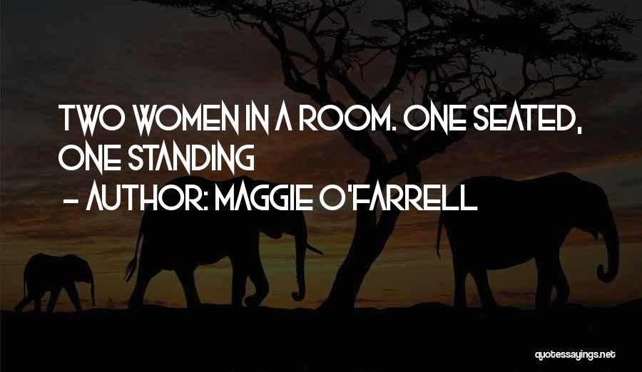 Maggie O'Farrell Quotes: Two Women In A Room. One Seated, One Standing