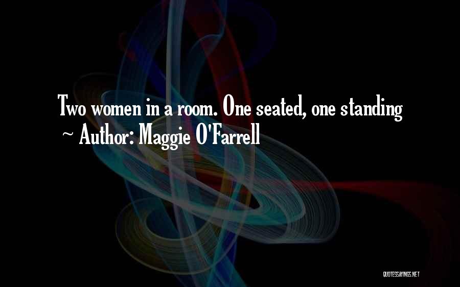 Maggie O'Farrell Quotes: Two Women In A Room. One Seated, One Standing