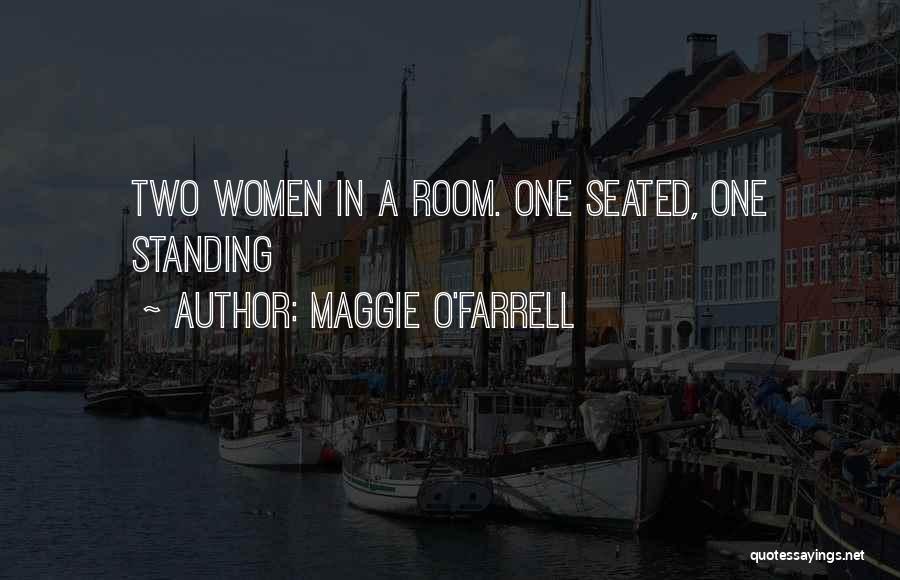 Maggie O'Farrell Quotes: Two Women In A Room. One Seated, One Standing
