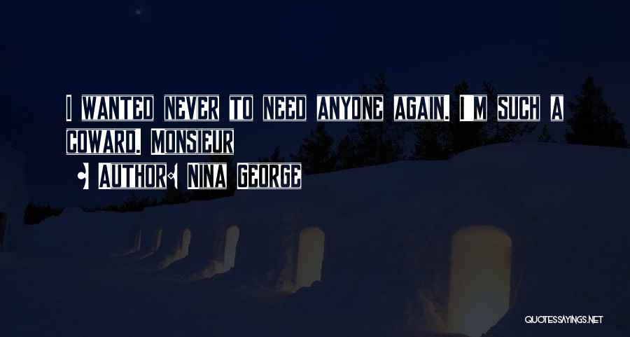 Nina George Quotes: I Wanted Never To Need Anyone Again. I'm Such A Coward. Monsieur