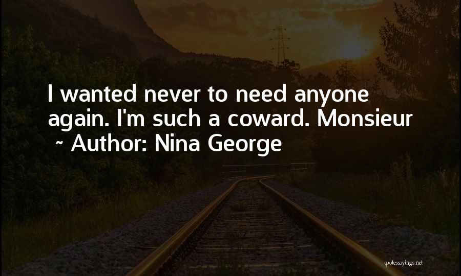Nina George Quotes: I Wanted Never To Need Anyone Again. I'm Such A Coward. Monsieur