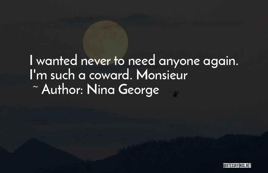 Nina George Quotes: I Wanted Never To Need Anyone Again. I'm Such A Coward. Monsieur