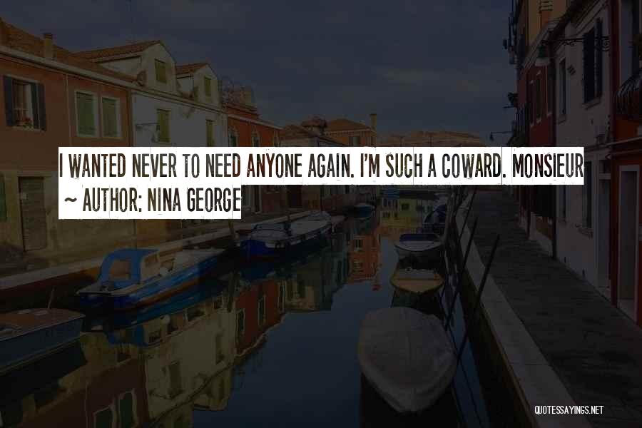 Nina George Quotes: I Wanted Never To Need Anyone Again. I'm Such A Coward. Monsieur
