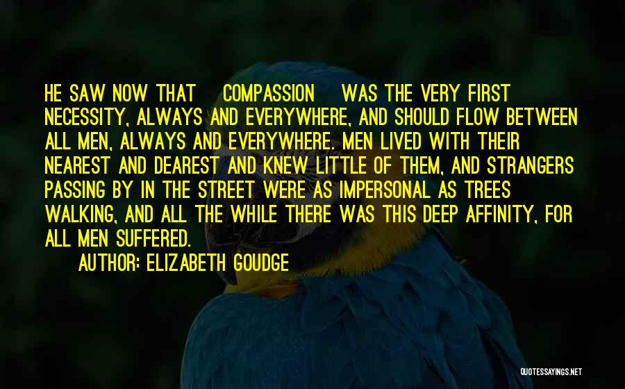 Elizabeth Goudge Quotes: He Saw Now That [compassion] Was The Very First Necessity, Always And Everywhere, And Should Flow Between All Men, Always