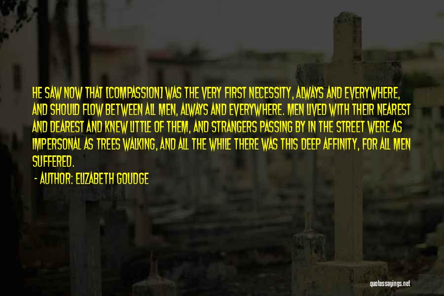 Elizabeth Goudge Quotes: He Saw Now That [compassion] Was The Very First Necessity, Always And Everywhere, And Should Flow Between All Men, Always