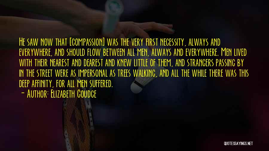 Elizabeth Goudge Quotes: He Saw Now That [compassion] Was The Very First Necessity, Always And Everywhere, And Should Flow Between All Men, Always