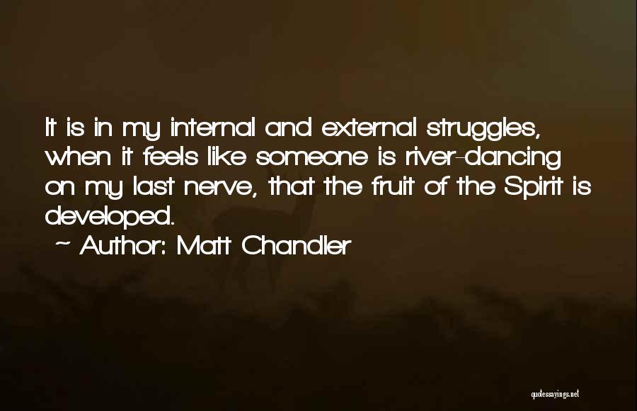 Matt Chandler Quotes: It Is In My Internal And External Struggles, When It Feels Like Someone Is River-dancing On My Last Nerve, That