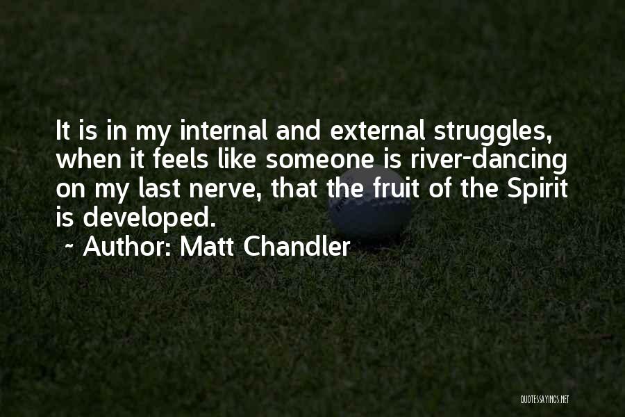 Matt Chandler Quotes: It Is In My Internal And External Struggles, When It Feels Like Someone Is River-dancing On My Last Nerve, That