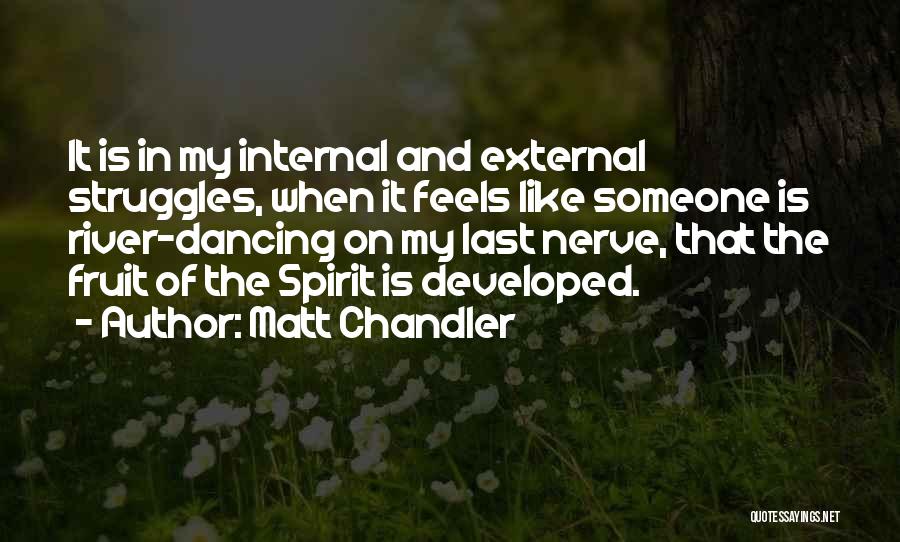 Matt Chandler Quotes: It Is In My Internal And External Struggles, When It Feels Like Someone Is River-dancing On My Last Nerve, That