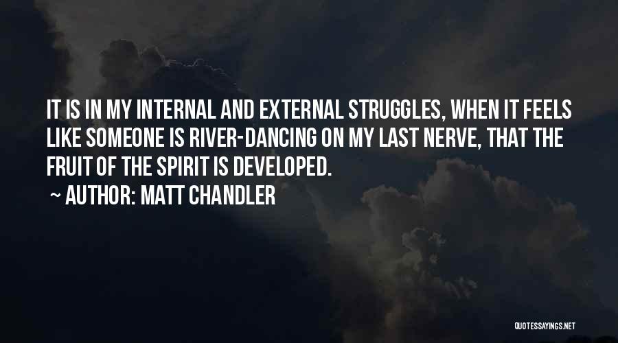 Matt Chandler Quotes: It Is In My Internal And External Struggles, When It Feels Like Someone Is River-dancing On My Last Nerve, That