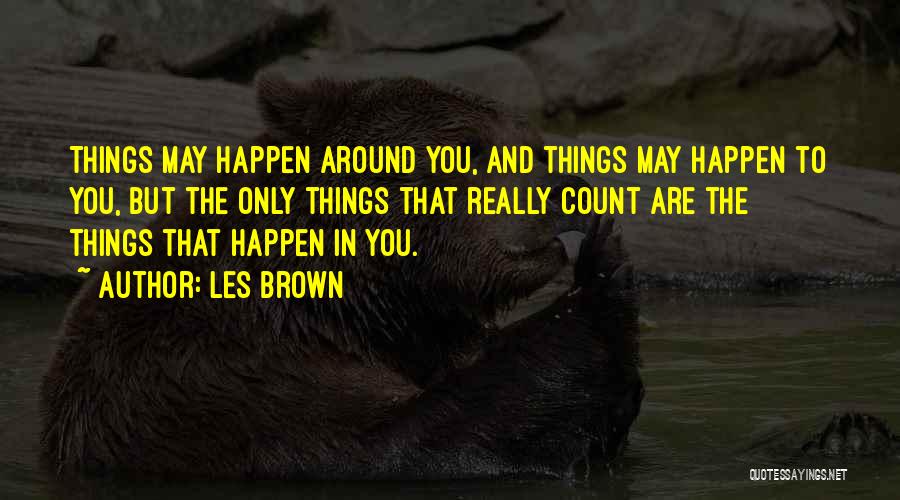 Les Brown Quotes: Things May Happen Around You, And Things May Happen To You, But The Only Things That Really Count Are The