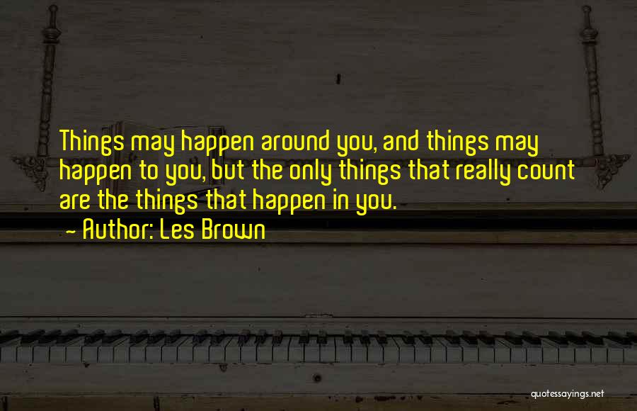 Les Brown Quotes: Things May Happen Around You, And Things May Happen To You, But The Only Things That Really Count Are The