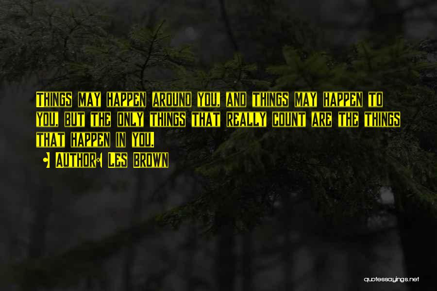 Les Brown Quotes: Things May Happen Around You, And Things May Happen To You, But The Only Things That Really Count Are The