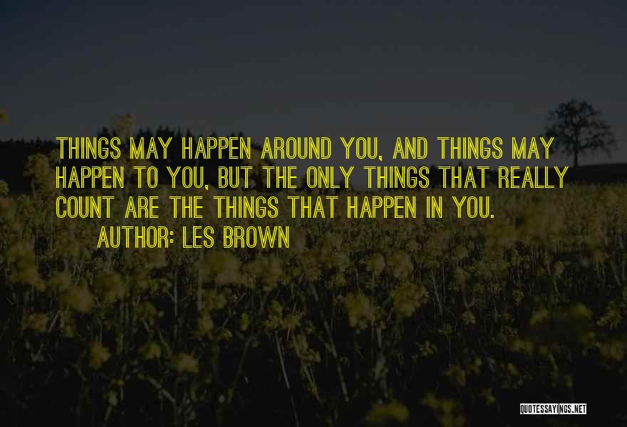 Les Brown Quotes: Things May Happen Around You, And Things May Happen To You, But The Only Things That Really Count Are The