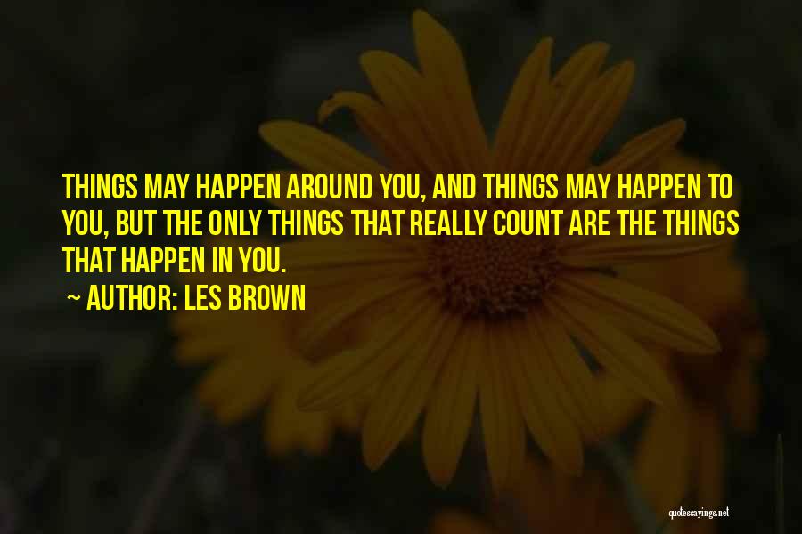 Les Brown Quotes: Things May Happen Around You, And Things May Happen To You, But The Only Things That Really Count Are The