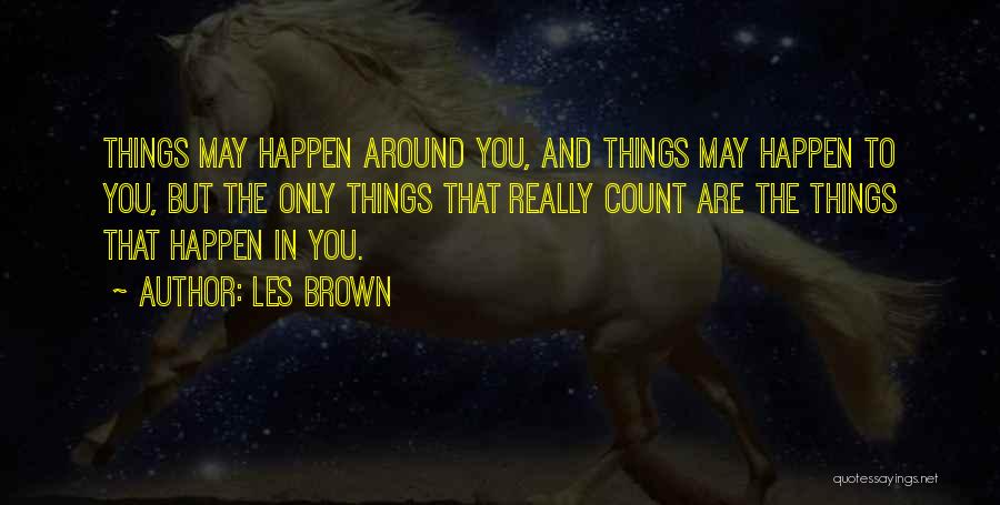 Les Brown Quotes: Things May Happen Around You, And Things May Happen To You, But The Only Things That Really Count Are The