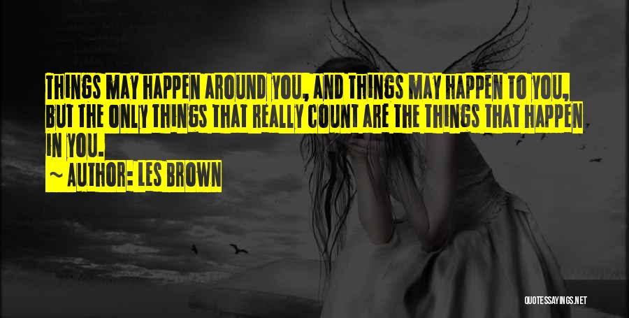 Les Brown Quotes: Things May Happen Around You, And Things May Happen To You, But The Only Things That Really Count Are The