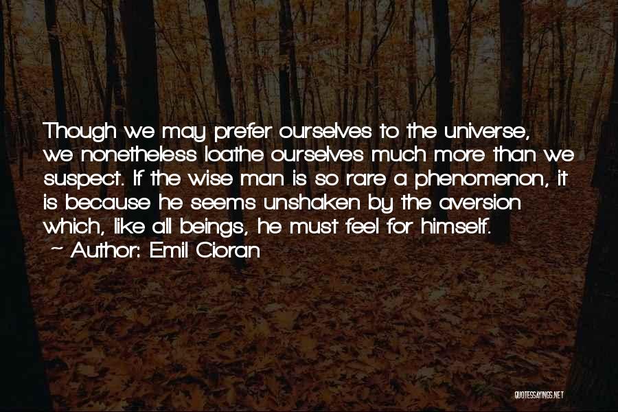 Emil Cioran Quotes: Though We May Prefer Ourselves To The Universe, We Nonetheless Loathe Ourselves Much More Than We Suspect. If The Wise