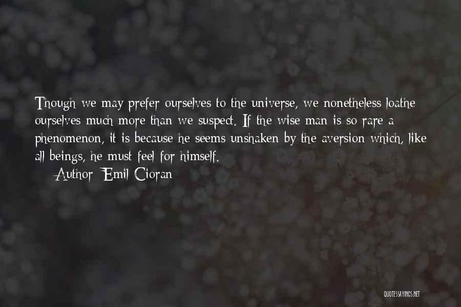 Emil Cioran Quotes: Though We May Prefer Ourselves To The Universe, We Nonetheless Loathe Ourselves Much More Than We Suspect. If The Wise