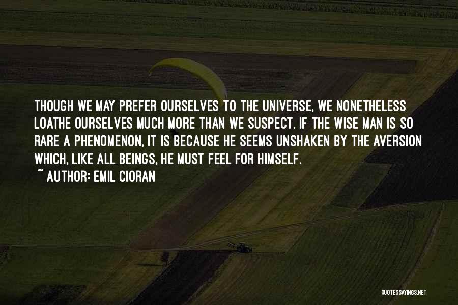 Emil Cioran Quotes: Though We May Prefer Ourselves To The Universe, We Nonetheless Loathe Ourselves Much More Than We Suspect. If The Wise