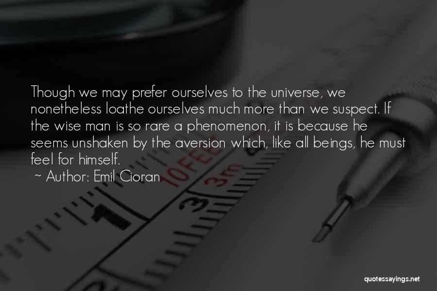 Emil Cioran Quotes: Though We May Prefer Ourselves To The Universe, We Nonetheless Loathe Ourselves Much More Than We Suspect. If The Wise