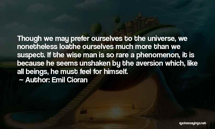 Emil Cioran Quotes: Though We May Prefer Ourselves To The Universe, We Nonetheless Loathe Ourselves Much More Than We Suspect. If The Wise