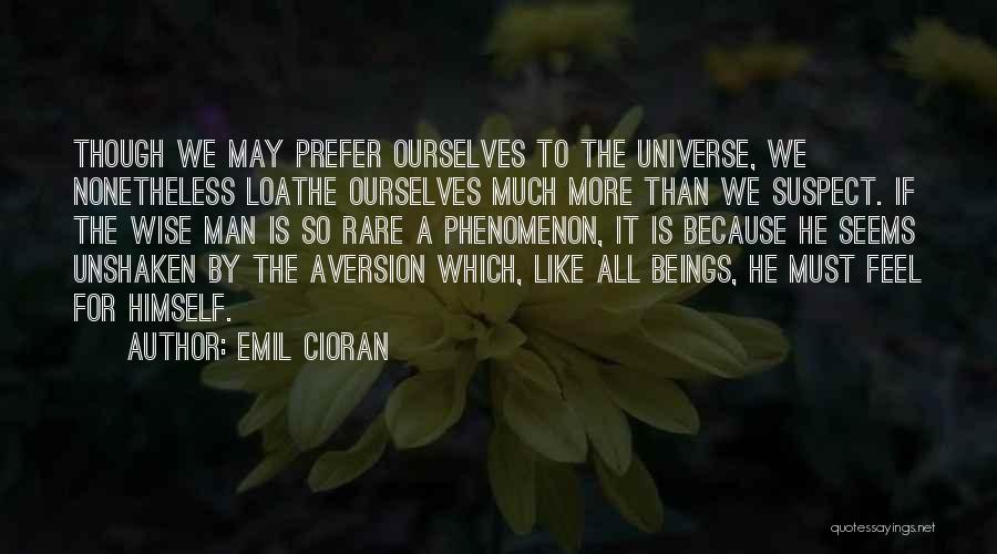 Emil Cioran Quotes: Though We May Prefer Ourselves To The Universe, We Nonetheless Loathe Ourselves Much More Than We Suspect. If The Wise