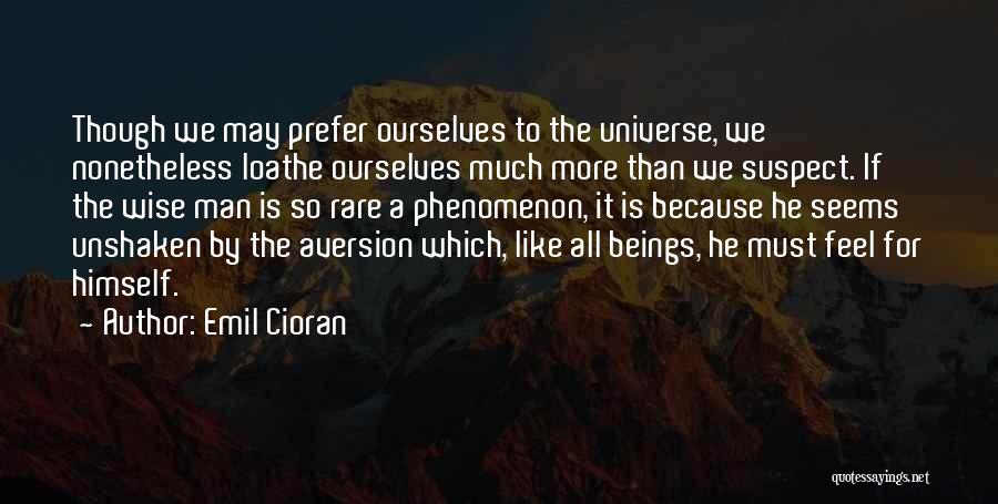 Emil Cioran Quotes: Though We May Prefer Ourselves To The Universe, We Nonetheless Loathe Ourselves Much More Than We Suspect. If The Wise